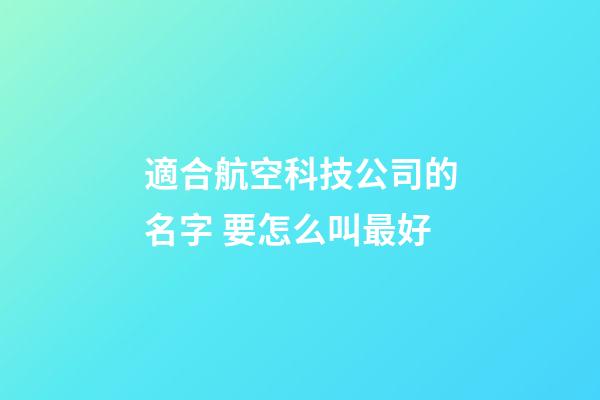 適合航空科技公司的名字 要怎么叫最好-第1張-公司起名-玄機派